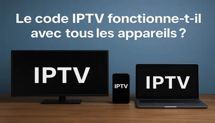 Le code IPTV fonctionne-t-il avec tous les appareils ?