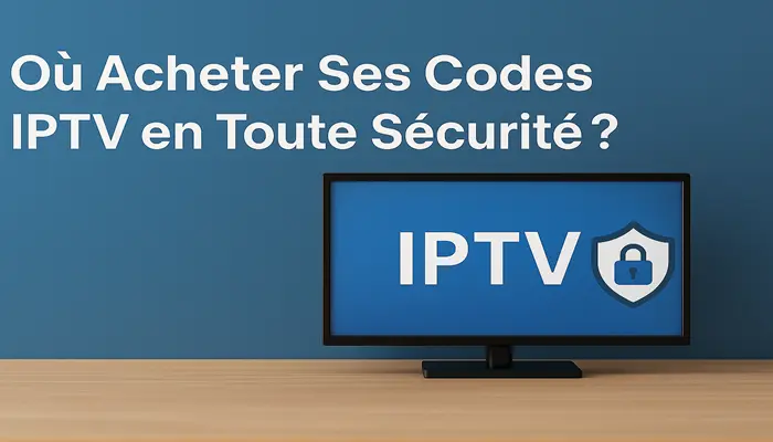 Où Acheter Ses Codes IPTV en Toute Sécurité